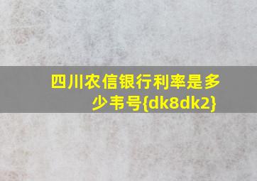 四川农信银行利率是多少韦号{dk8dk2}